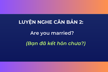 Luyện Nghe Căn Bản 2: Are you married?