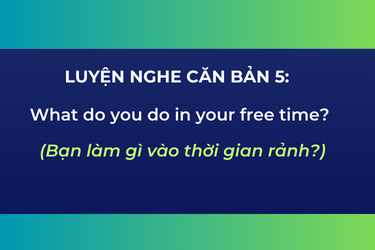 Luyện Nghe Căn Bản 5: What do you do in your free time?