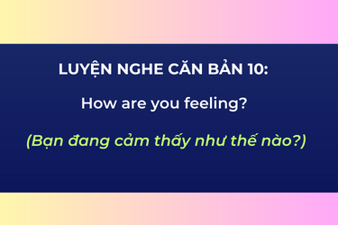 Luyện Nghe Căn Bản 10: How are you feeling?