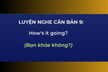 Luyện Nghe Căn Bản 9: How's it going?