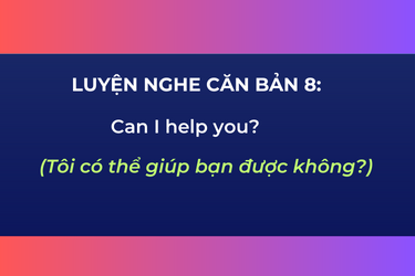 Luyện Nghe Căn Bản 8: Can I help you?/ Do you need any help?