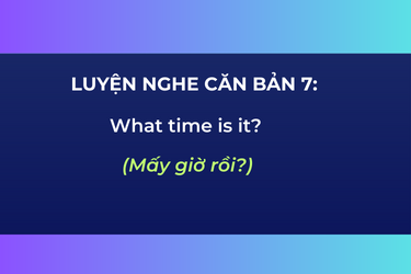 Luyện Nghe Căn Bản 7: What time is it?/ Do you have the time?