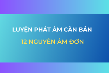 LUYỆN PHÁT ÂM CĂN BẢN - 12 NGUYÊN ÂM ĐƠN